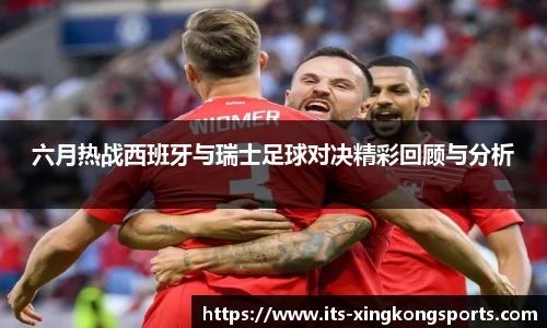 六月热战西班牙与瑞士足球对决精彩回顾与分析