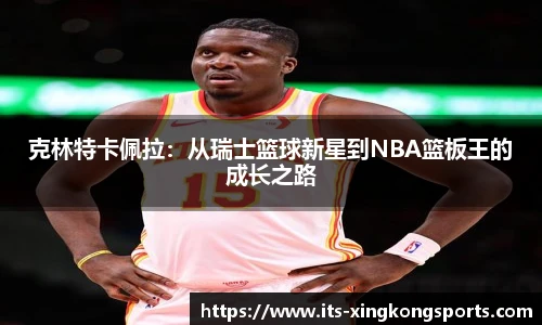 克林特卡佩拉：从瑞士篮球新星到NBA篮板王的成长之路