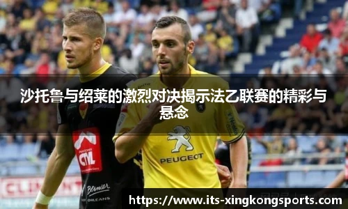 沙托鲁与绍莱的激烈对决揭示法乙联赛的精彩与悬念
