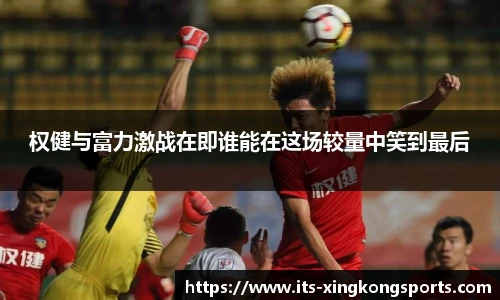 权健与富力激战在即谁能在这场较量中笑到最后