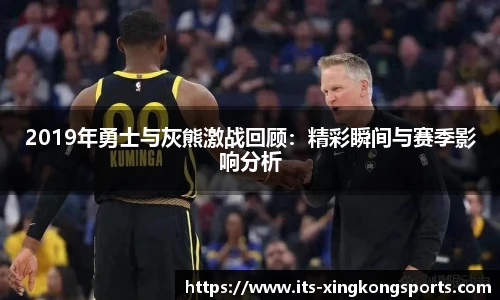 2019年勇士与灰熊激战回顾：精彩瞬间与赛季影响分析