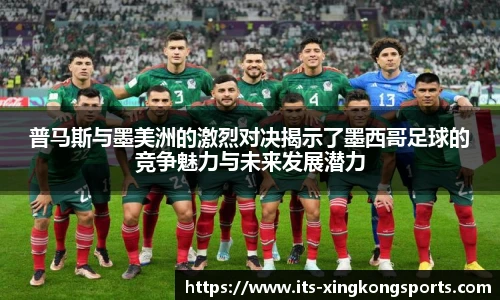 普马斯与墨美洲的激烈对决揭示了墨西哥足球的竞争魅力与未来发展潜力