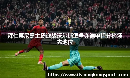 拜仁慕尼黑主场迎战沃尔斯堡争夺德甲积分榜领先地位