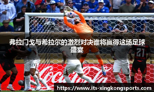 弗拉门戈与希拉尔的激烈对决谁将赢得这场足球盛宴